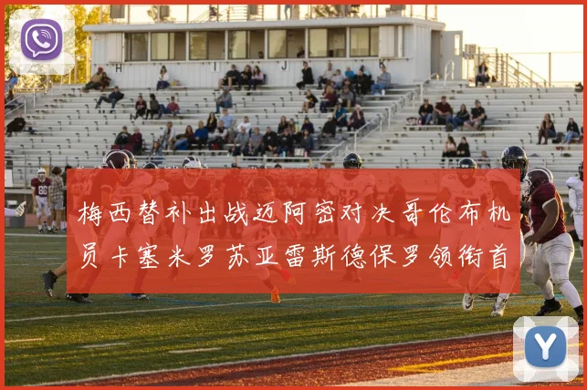 梅西替补出战迈阿密对决哥伦布机员卡塞米罗苏亚雷斯德保罗领衔首发阵容