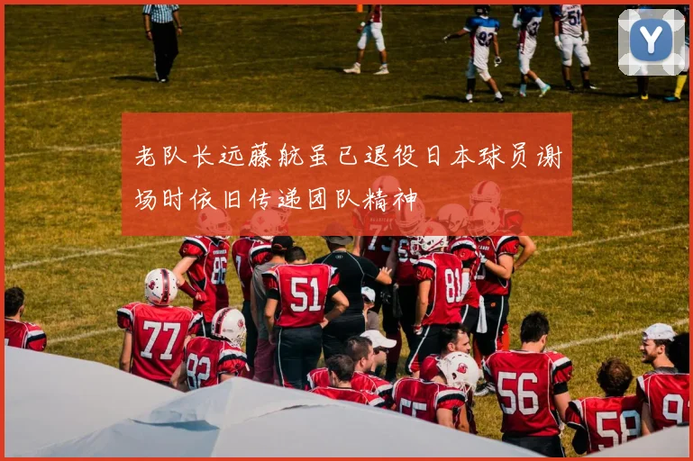 老队长远藤航虽已退役日本球员谢场时依旧传递团队精神