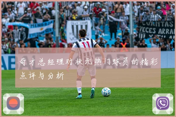 奇才总经理对状元热门球员的精彩点评与分析