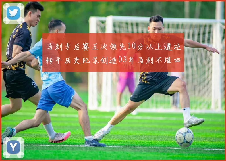 马刺季后赛五次领先10分以上遭逆转平历史纪录创造03年马刺不堪回首的尴尬