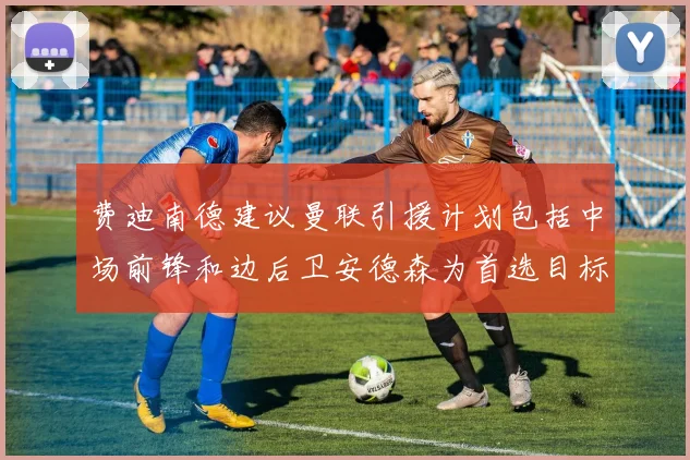 费迪南德建议曼联引援计划包括中场前锋和边后卫安德森为首选目标
