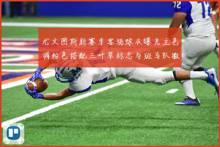 尤文图斯新赛季客场球衣曝光主色调粉色搭配三叶草标志与斑马队徽