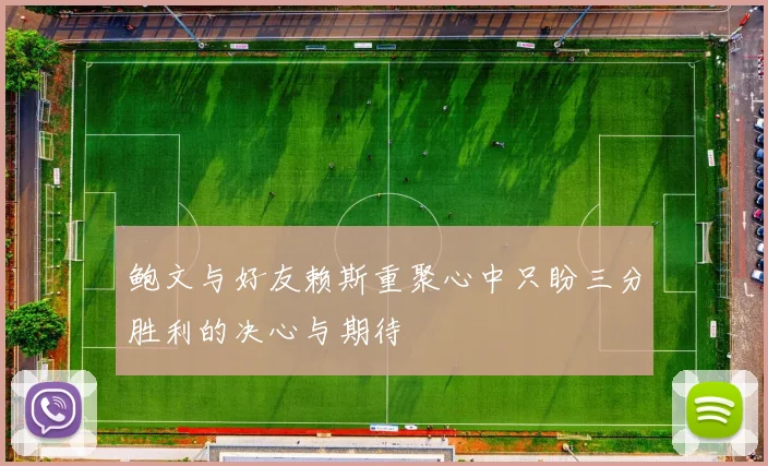 鲍文与好友赖斯重聚心中只盼三分胜利的决心与期待