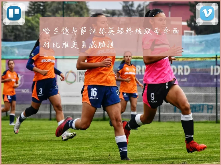 哈兰德与萨拉赫英超终结效率全面对比谁更具威胁性