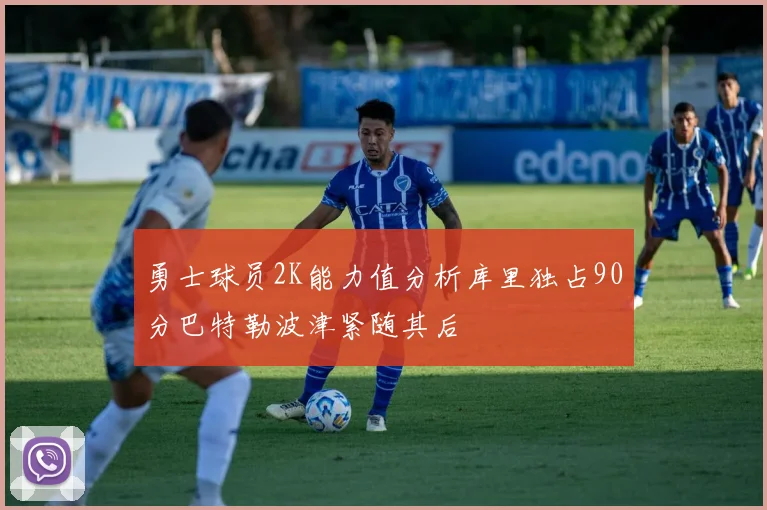 勇士球员2K能力值分析库里独占90分巴特勒波津紧随其后