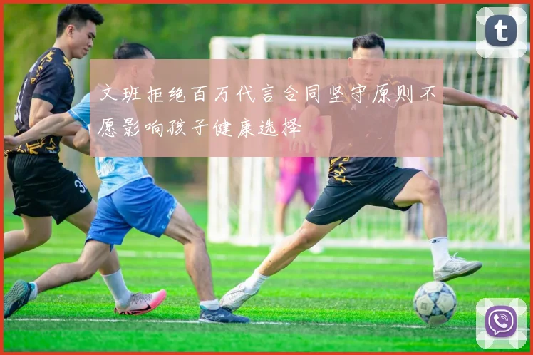 文班拒绝百万代言合同坚守原则不愿影响孩子健康选择