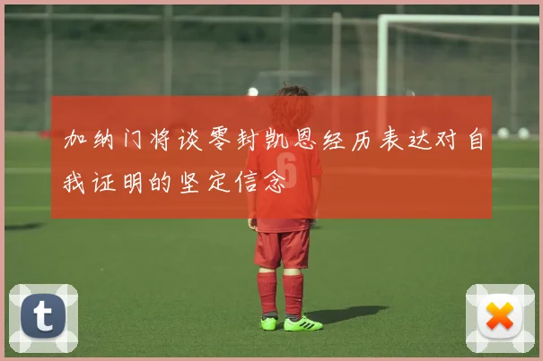 加纳门将谈零封凯恩经历表达对自我证明的坚定信念